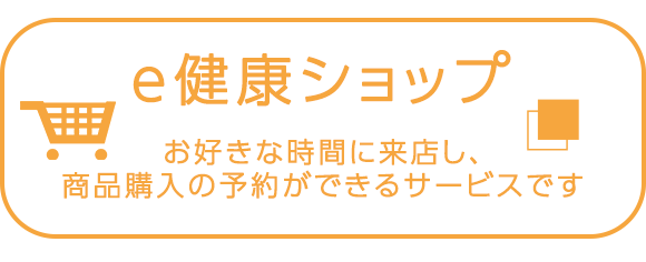 e健康ショップ　お好きな時間に来店し、商品購入の予約ができるサービスです